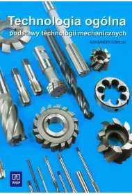 Technologia oglna. Podstawy technologii mechanicznych. Podrcznik do nauki zawodu technik mechanik Szkoy ponadgimnazjalne i ponadpodstawowe