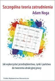 Szczeg�lna teoria zatrudnienia Jak wykorzysta� przedsi�biorstwa, rynki i pa�stwa do tworzenia atrakcyjnej pracy