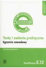 Technik informatyk. Kwalifikacja E.12 . Testy i Zadania Praktyczne. Egzamin Zawodowy