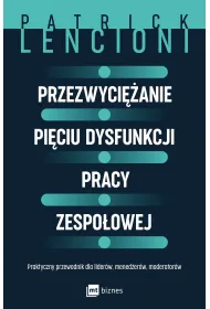 Przezwyci�anie pi�ciu dysfunkcji pracy zespo�owej. Praktyczny przewodnik dla lider�w, mened�er�w, moderator�w