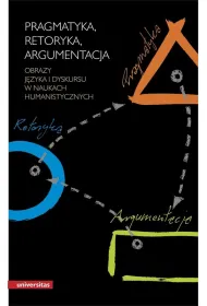 Pragmatyka, retoryka, argumentacja. Obrazy j�zyka i dyskursu w naukach humanistycznych