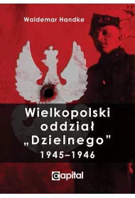 Wielkopolski oddzia� &bdquo;Dzielnego&rdquo; 1945&ndash;1946 - Waldemar Handke