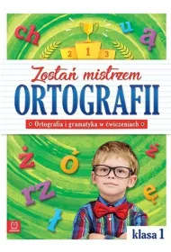 Zosta� mistrzem ortografii. Ortografia i gramatyka w �wiczeniach. Klasa 1