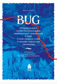 Bug. Opowie�ci o rzece, ��gach, piachach, ��kach, starorzeczach i mokrad�ach, a tak�e o �yciu zwierz�t i ludzi w meandry dzikiej rzeki zapl�tanych