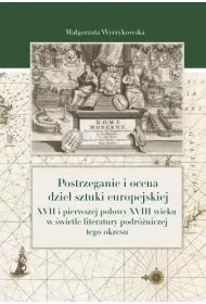 Postrzeganie i ocena dzie� sztuki europejskiej XVII i pierwszej po�owy XVIII wieku w �wietle literatury podr�niczej tego okresu