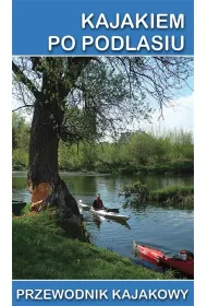 Kajakiem po Podlasiu. Przewodnik kajakowy
