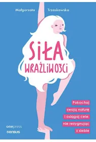 Si�a wra�liwo�ci. Pokochaj swoj� natur� i osi�gaj cele, nie rezygnuj�c z siebie