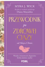 Przewodnik po zdrowej ci��y od Mayo Clinic. Wiedza �wiatowych ekspert�w, kt�rej mo�esz zaufa�