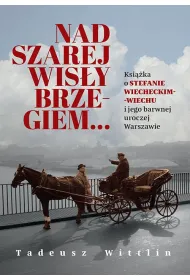 Nad szarej Wis�y brzegiem&hellip; Ksi��ka o Stefanie Wiecheckim-Wiechu i jego barwnej uroczej Warszawie