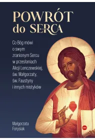 Powr�t do Serca. Co B�g m�wi o swym zranionym Sercu w przes�aniach Alicji Lenczewskiej, �w. Ma�gorza