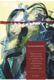 Zaanga�owanie. Reprezentacje polityczno�ci we wsp�czesnej literaturze niemieckiego obszaru kulturowego