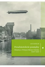 Dwudziestolecie pomi�dzy. Miniatury o Wolnym Mie�cie Gda�sku (1920-1939)