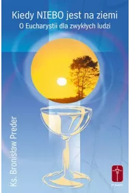 Kiedy Niebo jest na ziemi. O Eucharystii dla zwyk�ych ludzi