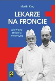 Lekarze na froncie. Jak dzia�ania wojenne zmieni�y medycyn�