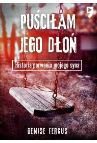 Pu�ci�am jego d�o�. Historia porwania mojego syna