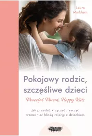 Peaceful Parent, Happy Kids. Pokojowy rodzic, szcz�liwe dzieci. Jak przesta� krzycze� i zacz�� wzmacnia� blisk� relacj� z dzieckiem