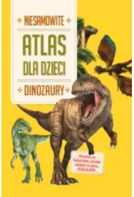 Niesamowite dinozaury. Atlas dla dzieci