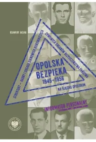 Opolska bezpieka 1945&ndash;1956. Struktury &ndash; kadry i obsada stanowisk kierowniczych cywilnych organ�w bezpiecze�stwa pa�stwa na �l�sku Opolskim. Informator personalny
