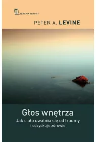 G�os wn�trza. Jak cia�o uwalnia si� od traumy i odzyskuje zdrowie