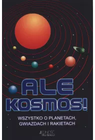 Ale Kosmos! Wszystko o planetach, gwiazdach i rakietach.