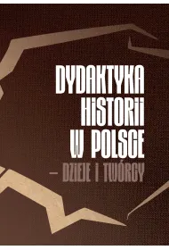 Dydaktyka historii w Polsce &ndash; dzieje i tw�rcy