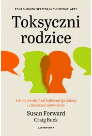 Toksyczni rodzice. Jak si� uwolni� od bolesnej spu�cizny i rozpocz�� nowe �ycie