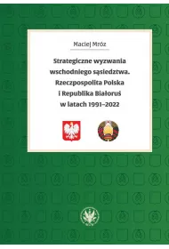 Strategiczne wyzwania wschodniego s�siedztwa. Rzeczpospolita Polska i Republika Bia�oru� w latach 19