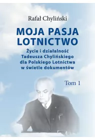Moja pasja lotnictwo Tom 1 �ycie i dzia�alno�� Tadeusza Chyli�skiego