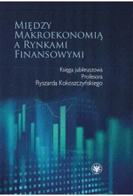 Mi�dzy makroekonomi� a rynkami finansowymi. Ksi�ga jubileuszowa Profesora Ryszarda Kokoszczy�skiego