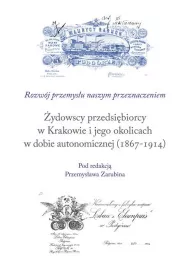 �ydowscy przedsi�biorcy w Krakowie i jego okolicach w dobie autonomicznej (1867-1914)