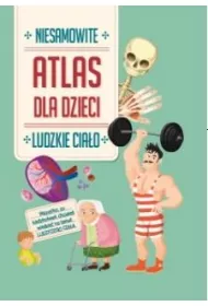 Ludzkie cia�o. Niesamowity atlas dla dzieci
