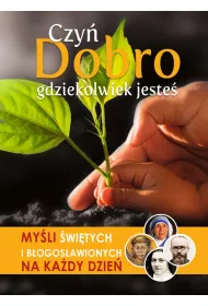 Czy� dobro gdziekolwiek jeste�. My�li �wi�tych i b�ogos�awionych na ka�dy dzie�
