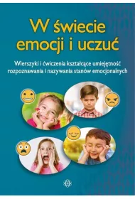 W �wiecie emocji i uczu�. Wierszyki i �wiczenia kszta�tuj�ce umiej�tno�� rozpoznawania i nazywania stan�w emocjonalnych