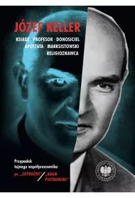 J�zef Keller, ksi�dz, profesor, donosiciel, apostata, marksistowski religioznawca. Przypadek tajnego wsp�pracownika ps. &bdquo;Ostro�ny&rdquo; / &bdquo;Adam Piotrowski&rdquo;