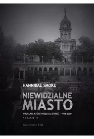 Niewidzialne miasto. Wroc�aw, kt�ry przesta� istnie� (1938-2000) (wyd. 2 rozszerzone)