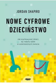 Nowe cyfrowe dzieci�stwo. Jak wychowywa� dzieci, by radzi�y sobie w usieciowionym �wiecie