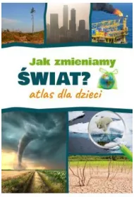 Jak zmieniamy �wiat? Atlas dla dzieci