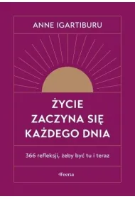 �ycie zaczyna si� ka�dego dnia. 366 refleksji, �eby by� tu i teraz