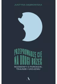 Przeprowadz ci na drugi brzeg. Rozmowy o porodzie, traumie i ukojeniu