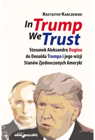In Trump We Trust. Stosunek Aleksandra Dugina od Donalda Trumpa i jego wizji Stan�w Zjednoczonych Ameryki