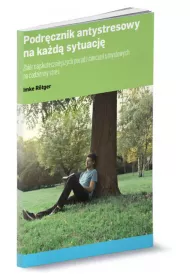 Podr�cznik antystresowy na ka�d� sytuacj�. Zbi�r najskuteczniejszych porad i �wicze� umys�owych na codzienny stres