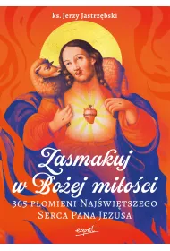 Zasmakuj w Bo�ej mi�o�ci. 365 P�omieni Naj�wi�tszego Serca Pana Jezusa