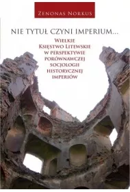 Nie tytu� czyni imperium... Wielkie Ksi�stwo Litewskie w perspektywie por�wnawczej socjologii historycznej imperi�w