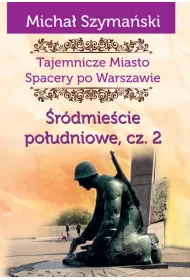 Tajemnicze miasto Spacery po Warszawie Tom 4. �r�dmie�cie po�udniowe. Cz�� 2