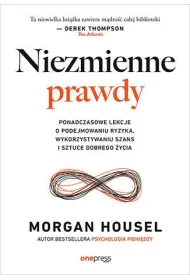 Niezmienne prawdy. Ponadczasowe lekcje o podejmowaniu ryzyka, wykorzystywaniu szans i sztuce dobrego