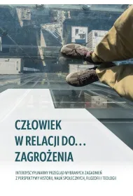 Cz�owiek w relacji do... zagro�enia. Interdyscyplinarny przegl�d wybranych zagadnie� z perspektywy historii, nauk spo�ecznych, filozofii i teologii
