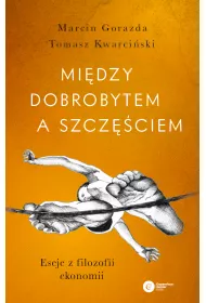 Mi�dzy dobrobytem a szcz�ciem. Eseje z filozofii ekonomii