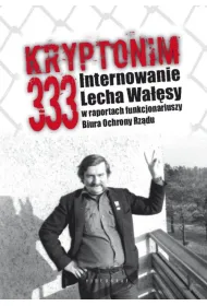 Kryptonim 333. Internowanie Lecha Wa��sy w raportach funkcjonariuszy Biura Ochrony Rz�du
