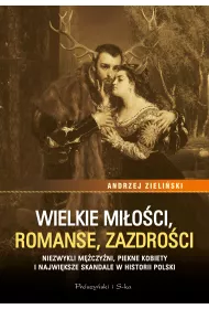 Wielkie mi�o�ci, romanse, zazdro�ci. Niezwykli m�czy�ni, pi�kne kobiety i najwi�ksze skandale historii Polski