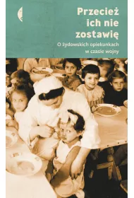 Przecie ich nie zostawi. O ydowskich opiekunkach w czasie wojny